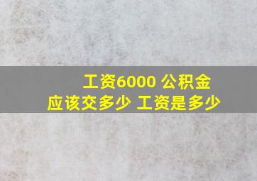 工资6000 公积金应该交多少 工资是多少